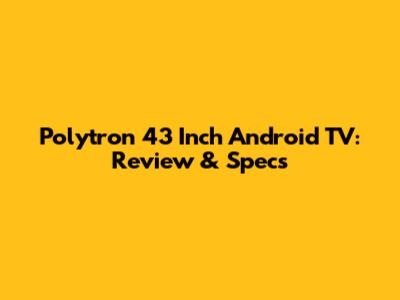 Polytron 43 Inch Android TV: Review & Specs