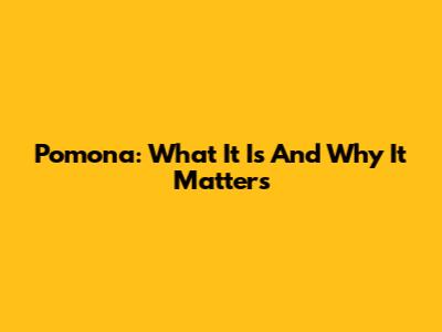 Pomona: What It Is And Why It Matters