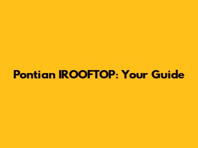 Pontian IROOFTOP: Your Guide