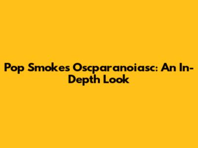 Pop Smoke's Oscparanoiasc: An In-Depth Look