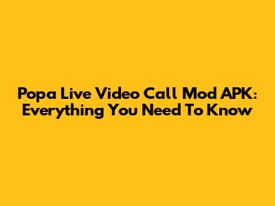 Popa Live Video Call Mod APK: Everything You Need To Know
