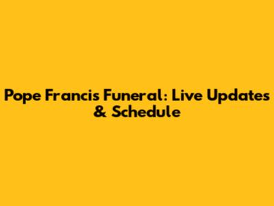 Pope Francis Funeral: Live Updates & Schedule