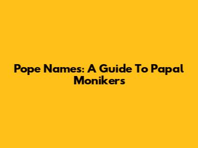 Pope Names: A Guide To Papal Monikers