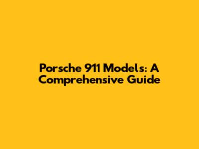 Porsche 911 Models: A Comprehensive Guide