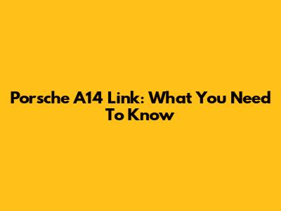 Porsche A14 Link: What You Need To Know