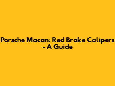 Porsche Macan: Red Brake Calipers - A Guide