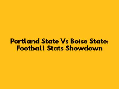 Portland State Vs Boise State: Football Stats Showdown