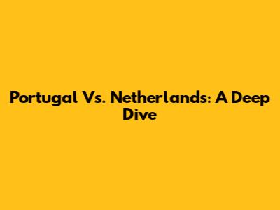 Portugal Vs. Netherlands: A Deep Dive