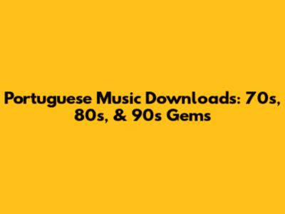 Portuguese Music Downloads: 70s, 80s, & 90s Gems