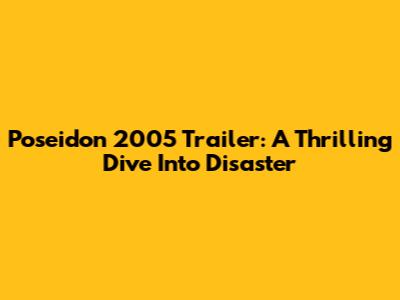 Poseidon 2005 Trailer: A Thrilling Dive Into Disaster