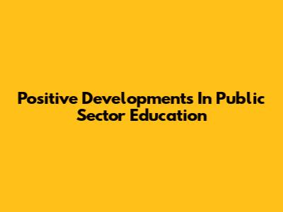 Positive Developments In Public Sector Education