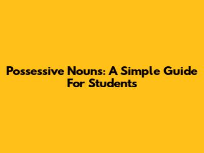 Possessive Nouns: A Simple Guide For Students