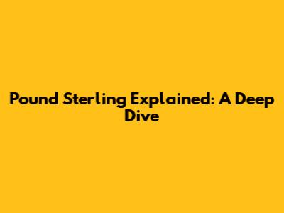 Pound Sterling Explained: A Deep Dive