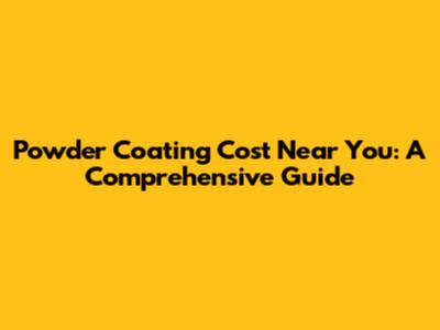 Powder Coating Cost Near You: A Comprehensive Guide