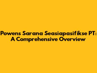 Powens Sarana Seasiapasifikse PT: A Comprehensive Overview