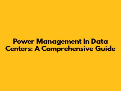 Power Management In Data Centers: A Comprehensive Guide