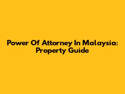 Power Of Attorney In Malaysia: Property Guide