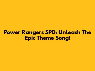 Power Rangers SPD: Unleash The Epic Theme Song!