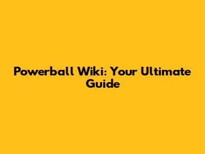 Powerball Wiki: Your Ultimate Guide
