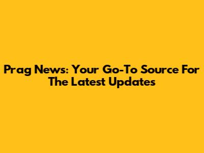Prag News: Your Go-To Source For The Latest Updates