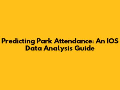 Predicting Park Attendance: An IOS Data Analysis Guide