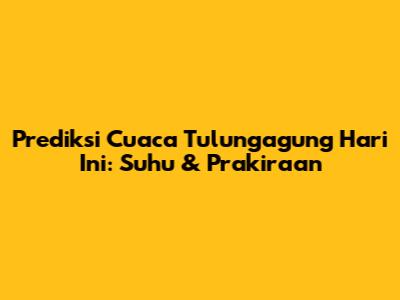 Prediksi Cuaca Tulungagung Hari Ini: Suhu & Prakiraan