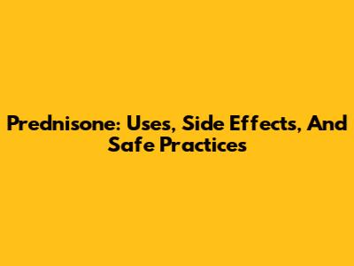 Prednisone: Uses, Side Effects, And Safe Practices