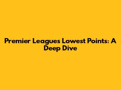 Premier League's Lowest Points: A Deep Dive