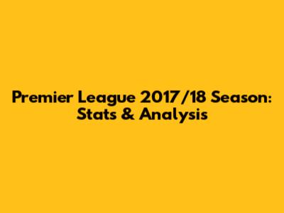 Premier League 2017/18 Season: Stats & Analysis