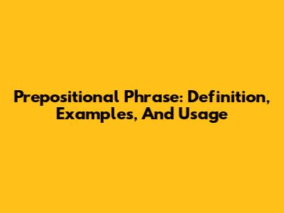 Prepositional Phrase: Definition, Examples, And Usage