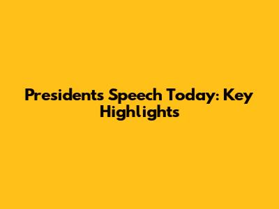 President's Speech Today: Key Highlights