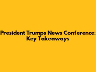 President Trump's News Conference: Key Takeaways
