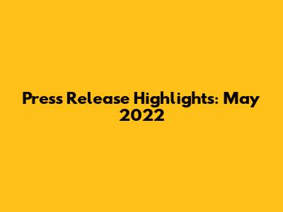 Press Release Highlights: May 2022