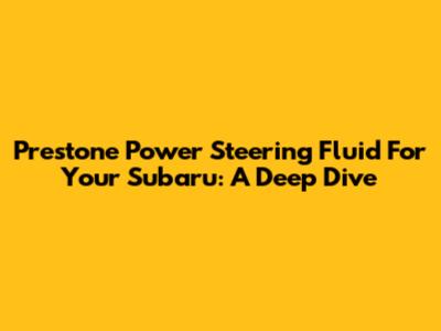 Prestone Power Steering Fluid For Your Subaru: A Deep Dive