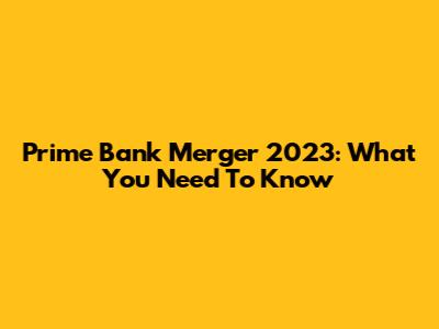 Prime Bank Merger 2023: What You Need To Know