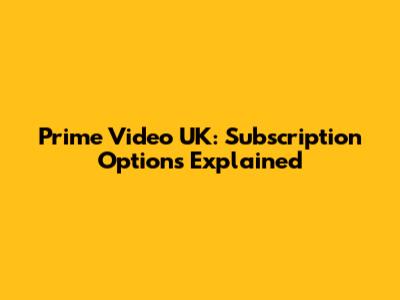Prime Video UK: Subscription Options Explained