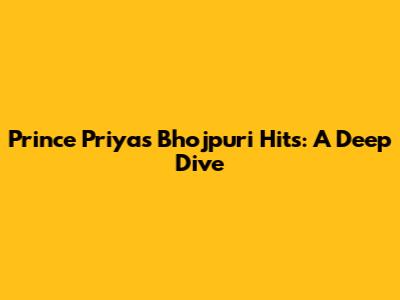 Prince Priya's Bhojpuri Hits: A Deep Dive