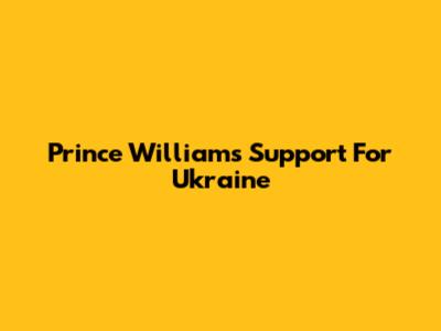 Prince William's Support For Ukraine