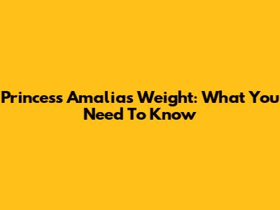 Princess Amalia's Weight: What You Need To Know