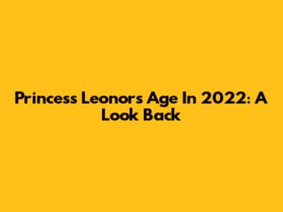 Princess Leonor's Age In 2022: A Look Back