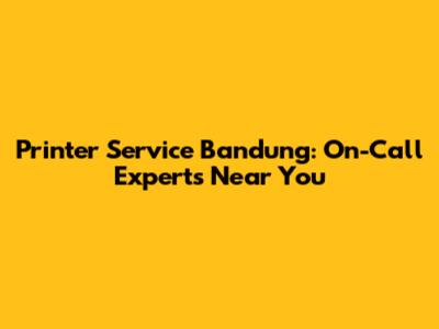 Printer Service Bandung: On-Call Experts Near You