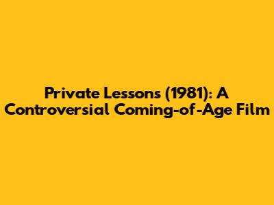 Private Lessons (1981): A Controversial Coming-of-Age Film