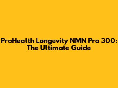 ProHealth Longevity NMN Pro 300: The Ultimate Guide