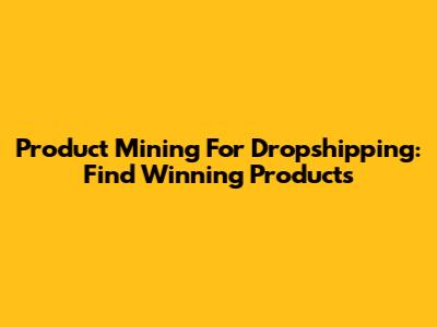 Product Mining For Dropshipping: Find Winning Products