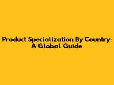 Product Specialization By Country: A Global Guide