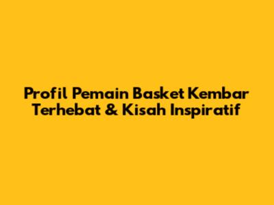 Profil Pemain Basket Kembar Terhebat & Kisah Inspiratif