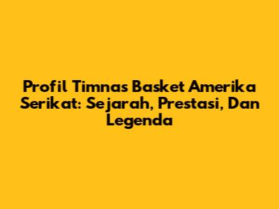 Profil Timnas Basket Amerika Serikat: Sejarah, Prestasi, Dan Legenda