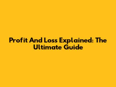 Profit And Loss Explained: The Ultimate Guide