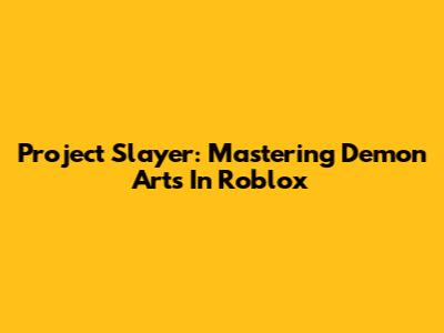 Project Slayer: Mastering Demon Arts In Roblox