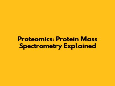 Proteomics: Protein Mass Spectrometry Explained